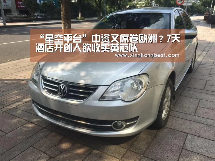 “星空平台”中资又席卷欧洲?7天酒店开创人欲收买英冠队(图2) 星空官网